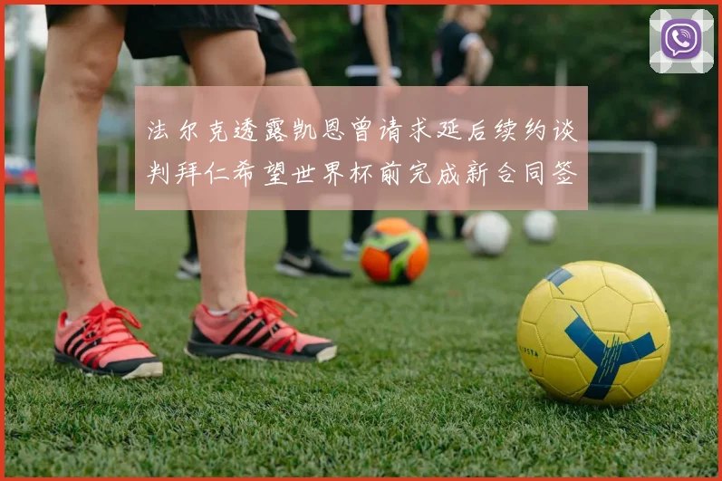 法尔克透露凯恩曾请求延后续约谈判拜仁希望世界杯前完成新合同签署
